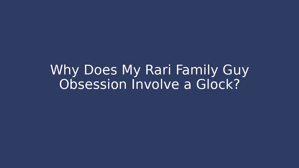 Why Does My Rari Family Guy Obsession Involve a Glock? - Felix Cat Insurance