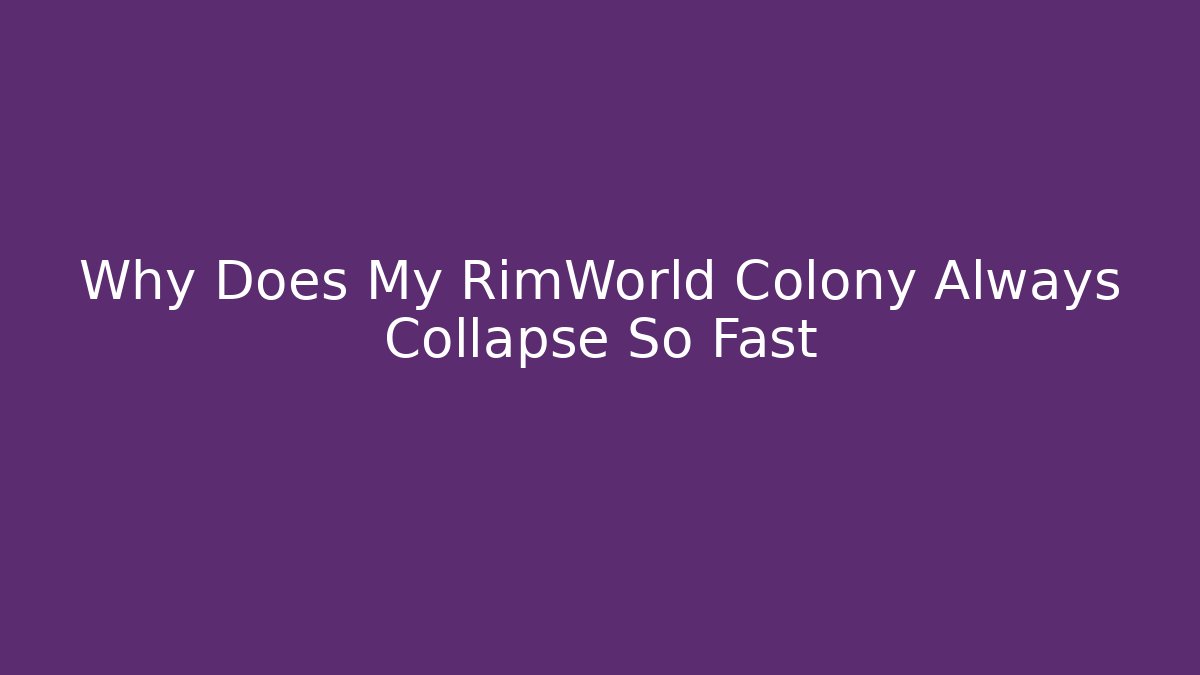 Why Does My RimWorld Colony Always Collapse So Fast