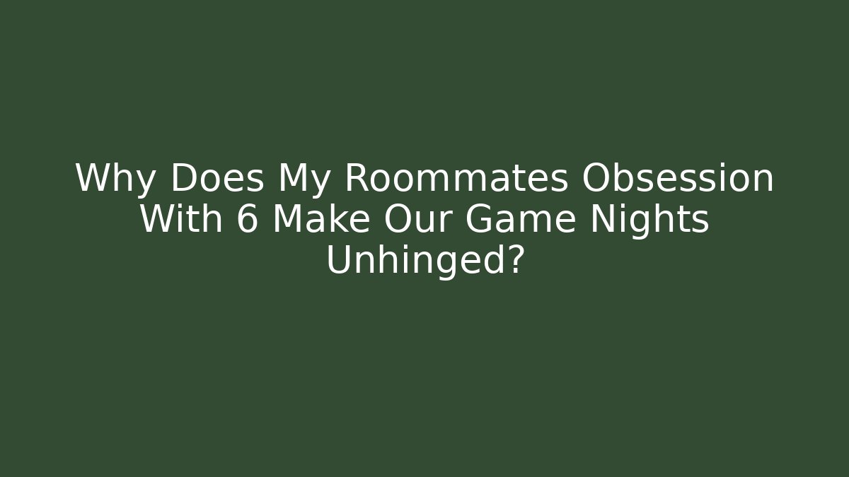 Why Does My Roommates Obsession With 6 Make Our Game Nights Unhinged? - Felix Cat Insurance