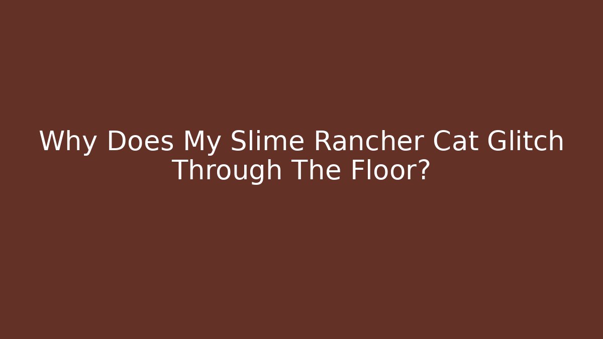 Why Does My Slime Rancher Cat Glitch Through The Floor?