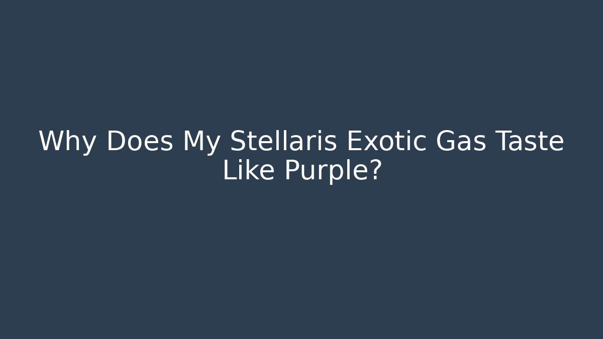 Why Does My Stellaris Exotic Gas Taste Like Purple?