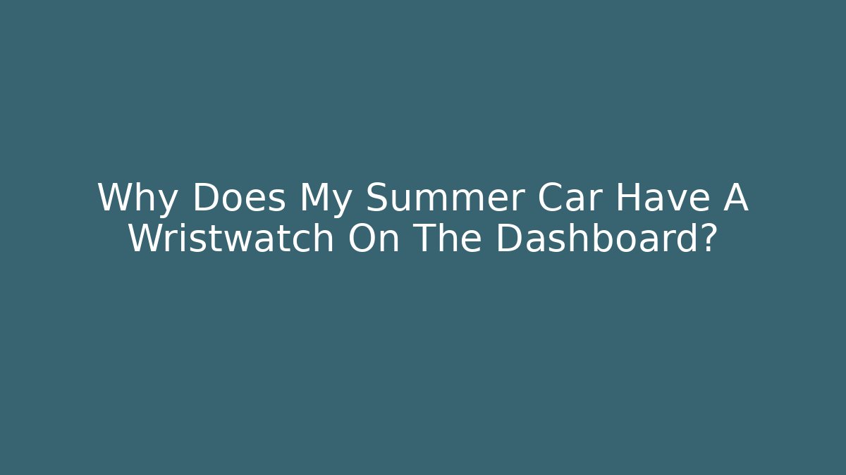 Why Does My Summer Car Have A Wristwatch On The Dashboard?