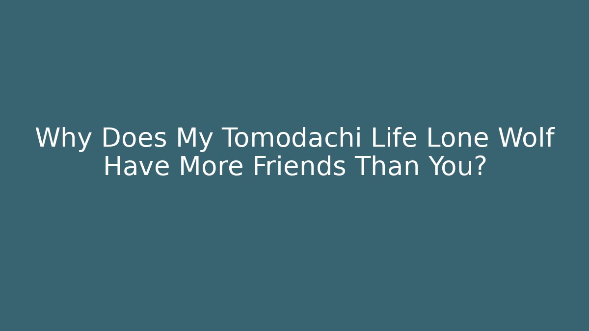 Why Does My Tomodachi Life Lone Wolf Have More Friends Than You?