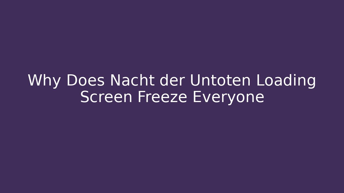Why Does Nacht der Untoten Loading Screen Freeze Everyone - Felix Cat Insurance