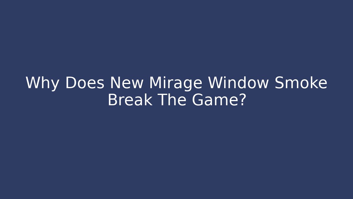 Why Does New Mirage Window Smoke Break The Game? - Felix Cat Insurance