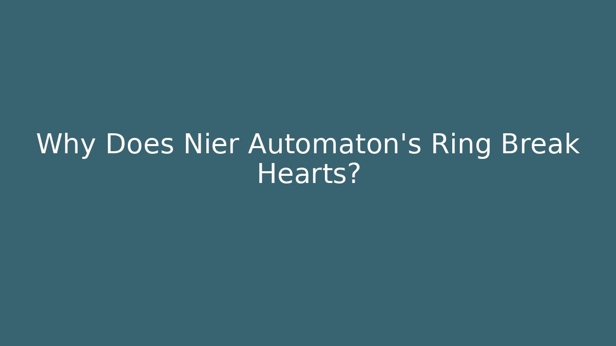 Why Does Nier Automaton's Ring Break Hearts?