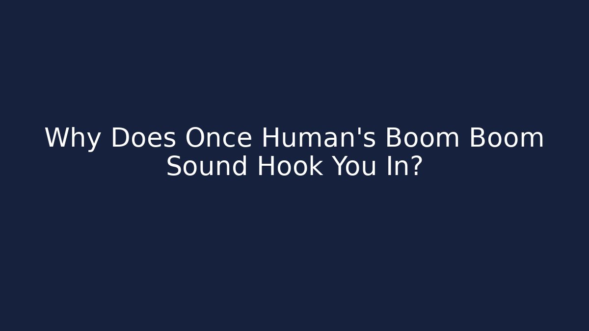 Why Does Once Human's Boom Boom Sound Hook You In?