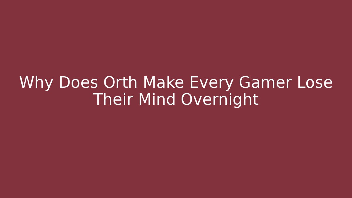 Why Does Orth Make Every Gamer Lose Their Mind Overnight