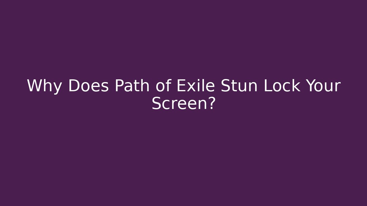 Why Does Path of Exile Stun Lock Your Screen?