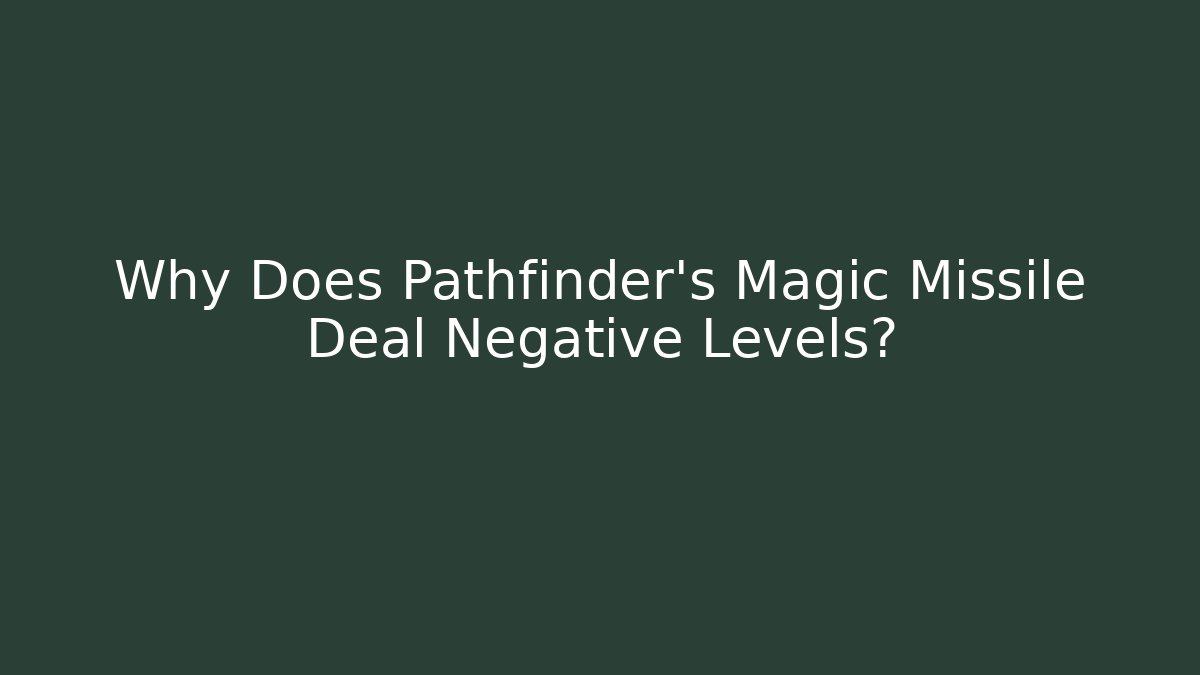 Why Does Pathfinder's Magic Missile Deal Negative Levels? - Felix Cat Insurance