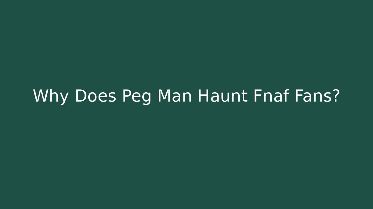 Why Does Peg Man Haunt Fnaf Fans?