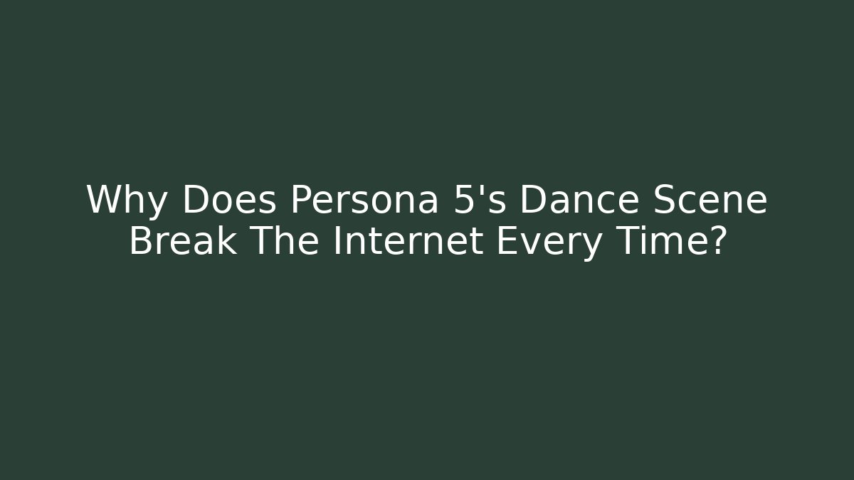 Why Does Persona 5's Dance Scene Break The Internet Every Time?