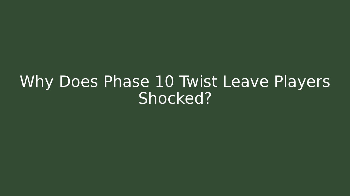 Why Does Phase 10 Twist Leave Players Shocked?