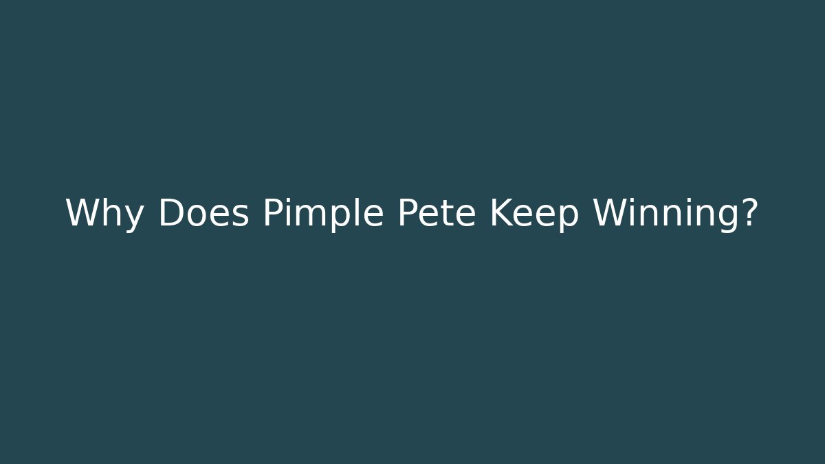 Why Does Pimple Pete Keep Winning?