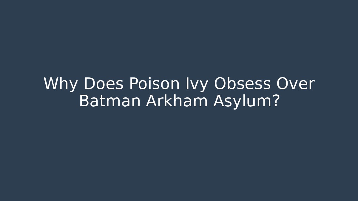 Why Does Poison Ivy Obsess Over Batman Arkham Asylum? - Felix Cat Insurance