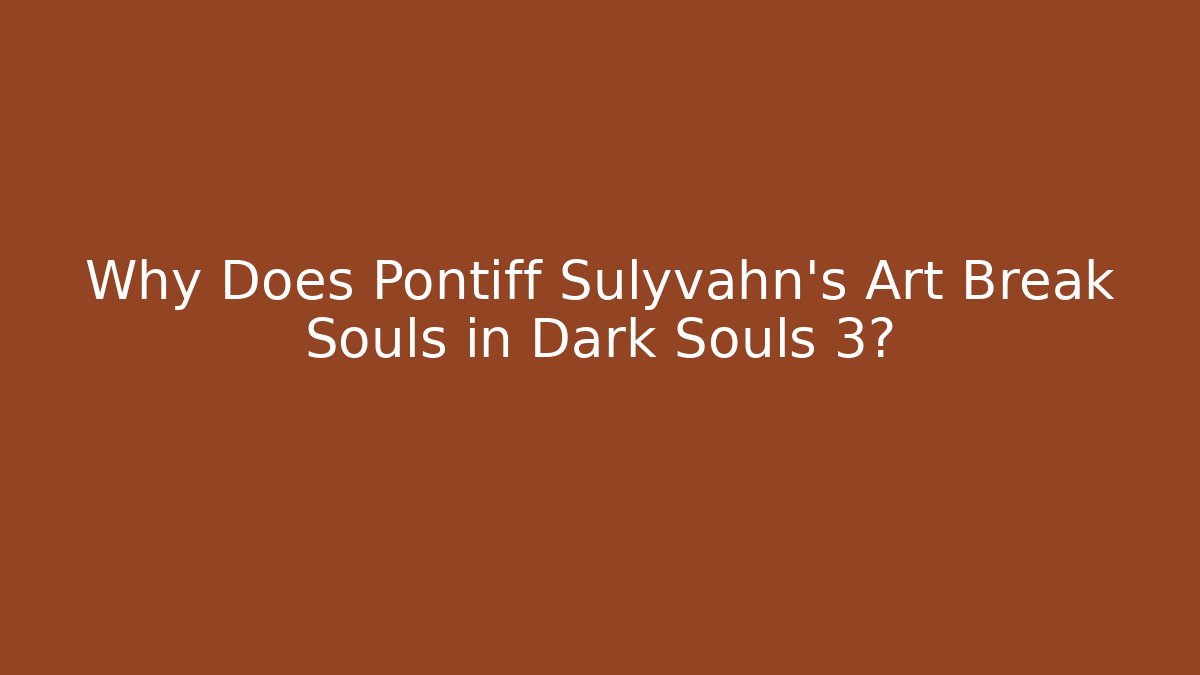Why Does Pontiff Sulyvahn's Art Break Souls in Dark Souls 3?