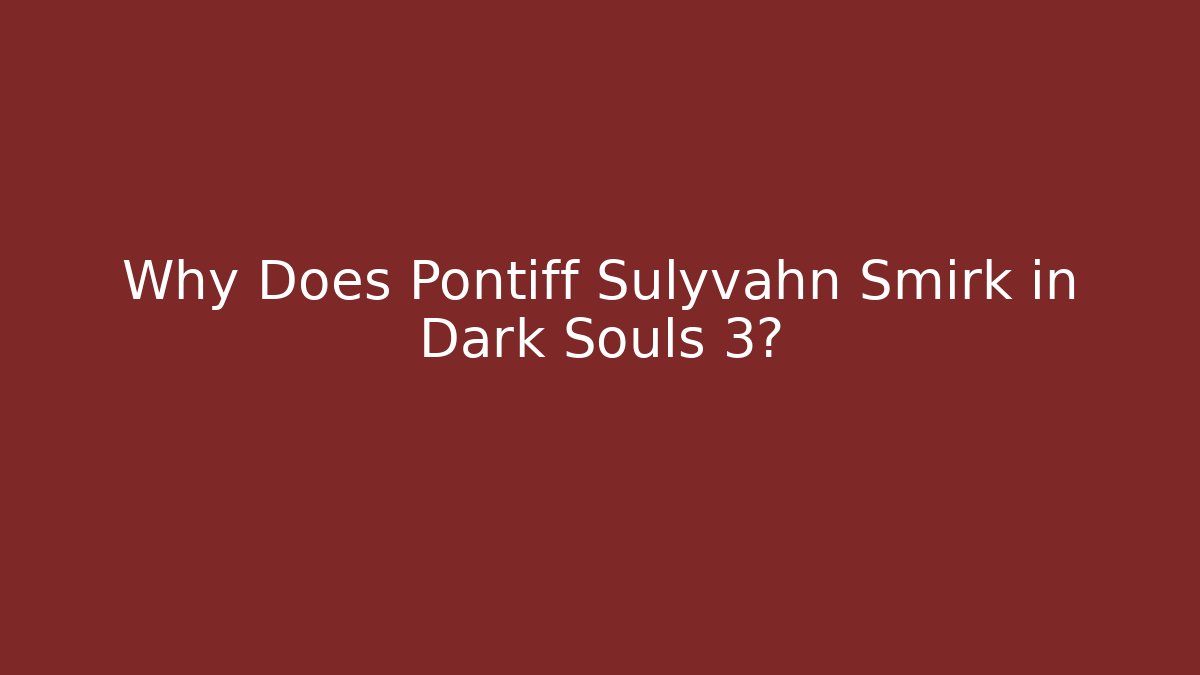 Why Does Pontiff Sulyvahn Smirk in Dark Souls 3?