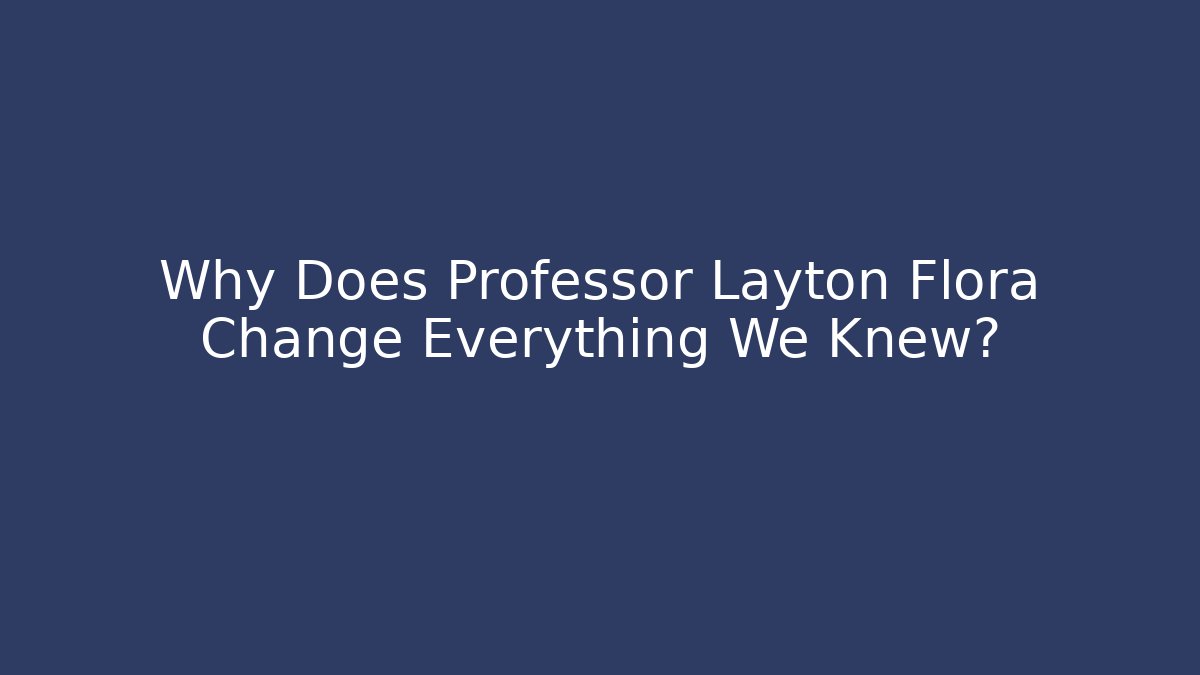 Why Does Professor Layton Flora Change Everything We Knew?