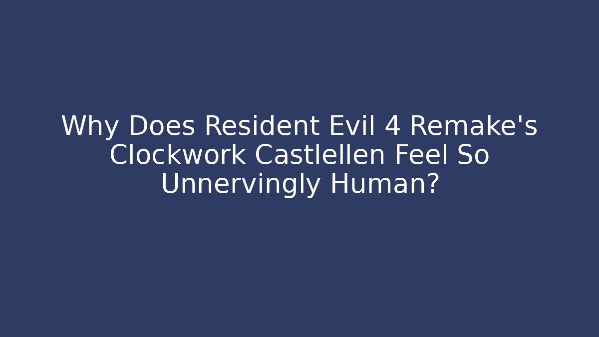 Why Does Resident Evil 4 Remake's Clockwork Castlellen Feel So Unnervingly Human?