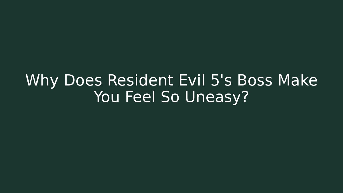 Why Does Resident Evil 5's Boss Make You Feel So Uneasy?