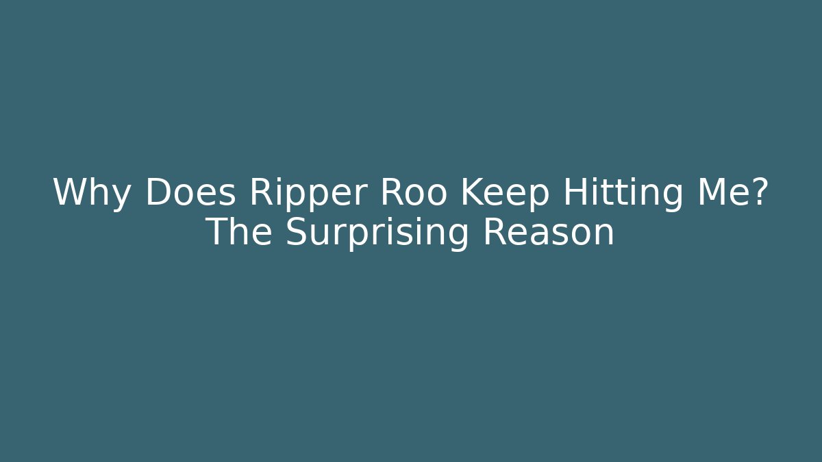 Why Does Ripper Roo Keep Hitting Me? The Surprising Reason