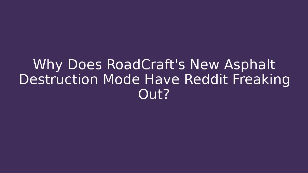 Why Does RoadCraft's New Asphalt Destruction Mode Have Reddit Freaking Out? - Felix Cat Insurance