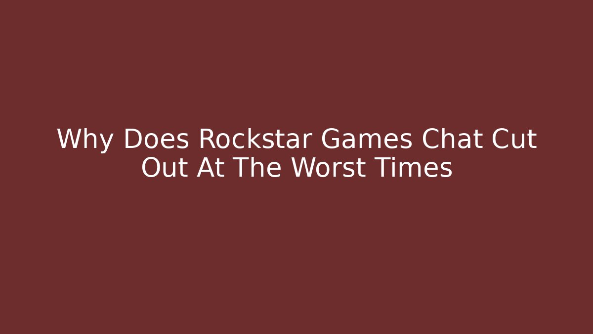 Why Does Rockstar Games Chat Cut Out At The Worst Times