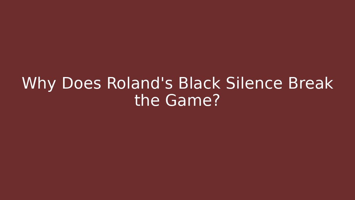 Why Does Roland's Black Silence Break the Game?