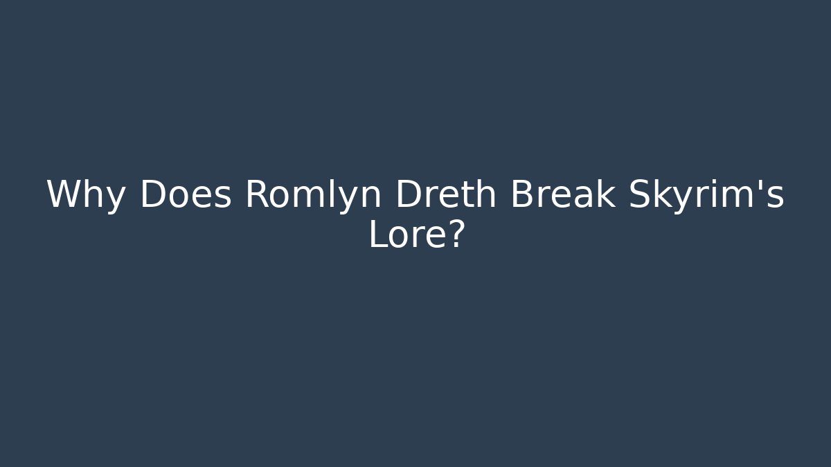 Why Does Romlyn Dreth Break Skyrim's Lore?