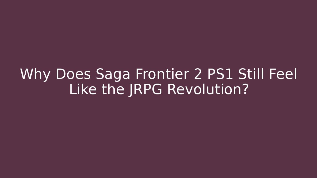 Why Does Saga Frontier 2 PS1 Still Feel Like the JRPG Revolution?