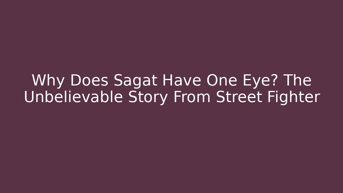Why Does Sagat Have One Eye? The Unbelievable Story From Street Fighter