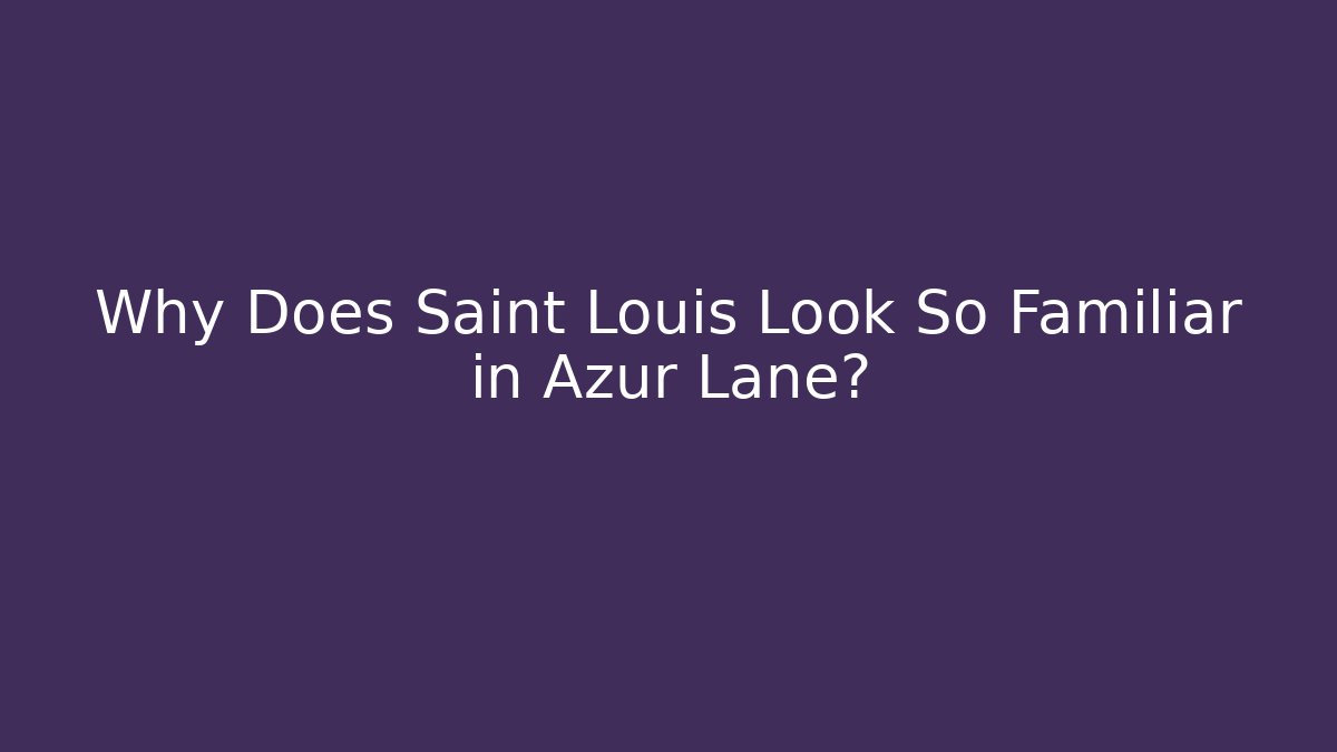 Why Does Saint Louis Look So Familiar in Azur Lane?