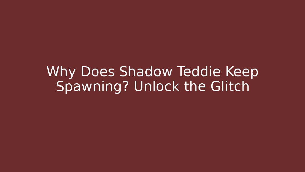 Why Does Shadow Teddie Keep Spawning? Unlock the Glitch