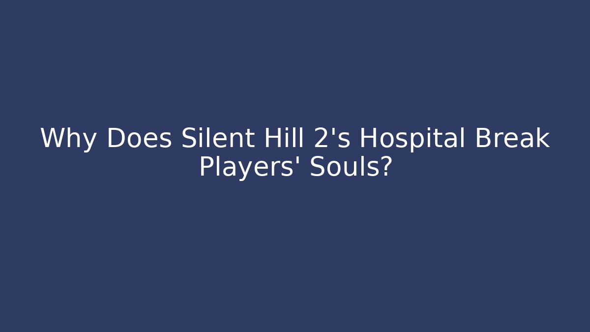 Why Does Silent Hill 2's Hospital Break Players' Souls?