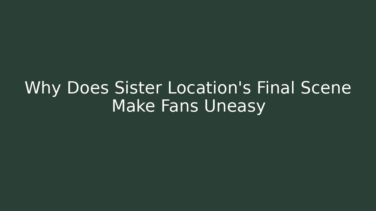 Why Does Sister Location's Final Scene Make Fans Uneasy