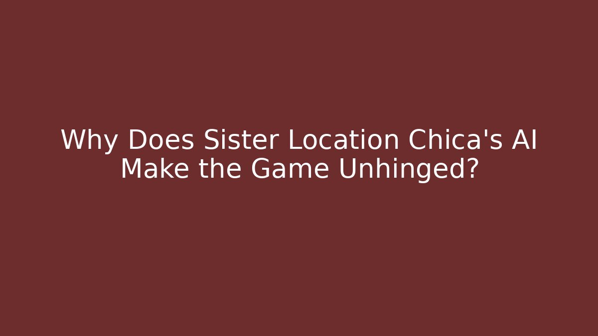 Why Does Sister Location Chica's AI Make the Game Unhinged?