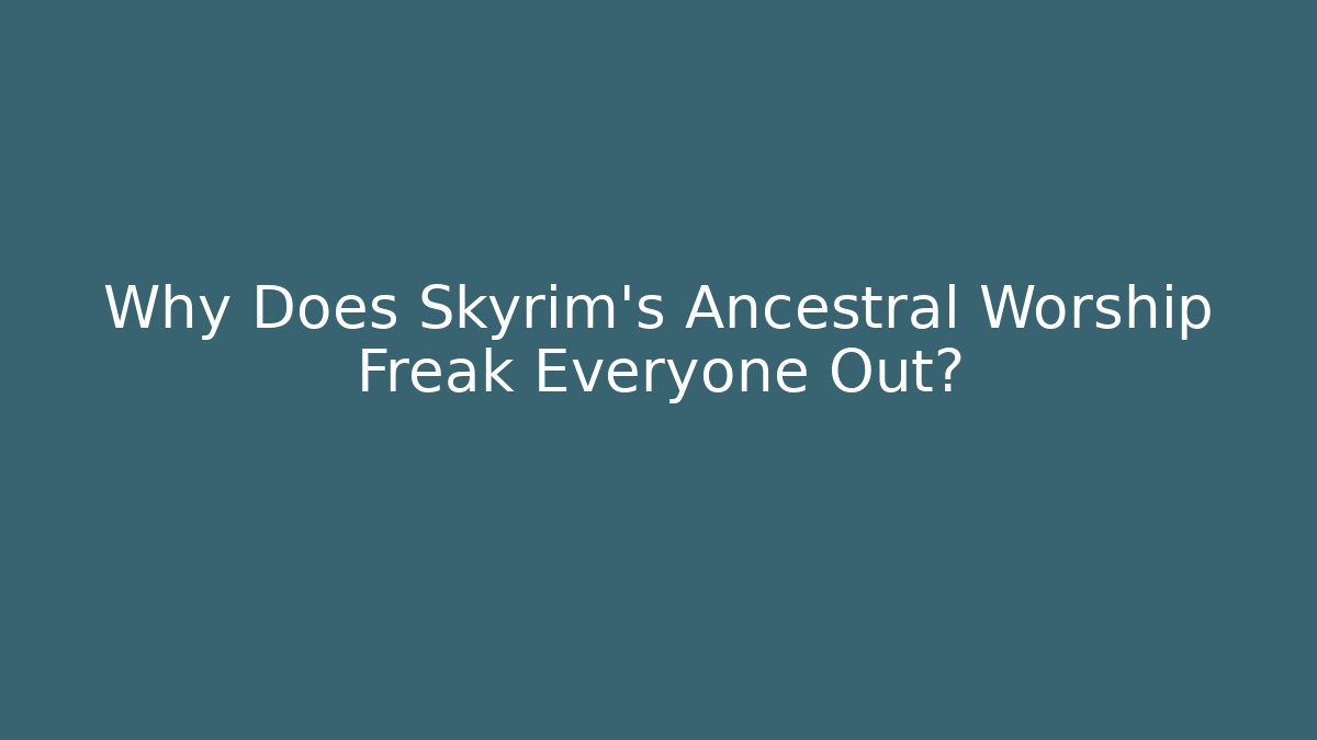 Why Does Skyrim's Ancestral Worship Freak Everyone Out? - Felix Cat Insurance