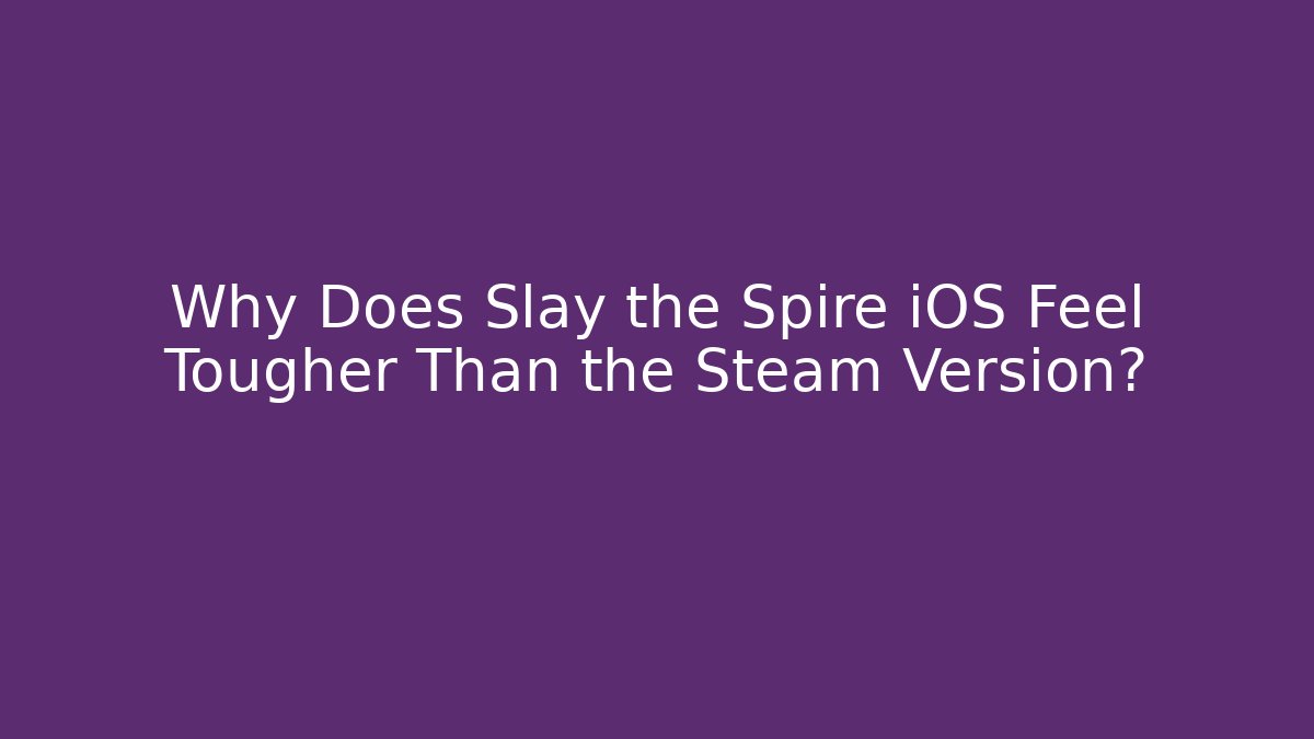 Why Does Slay the Spire iOS Feel Tougher Than the Steam Version?
