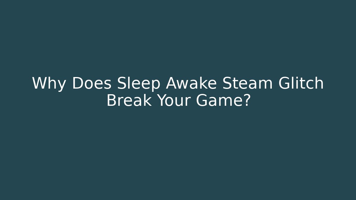 Why Does Sleep Awake Steam Glitch Break Your Game?