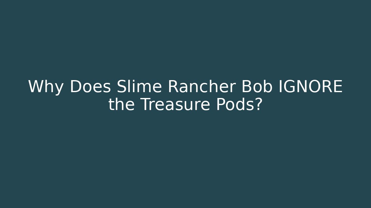 Why Does Slime Rancher Bob IGNORE the Treasure Pods?