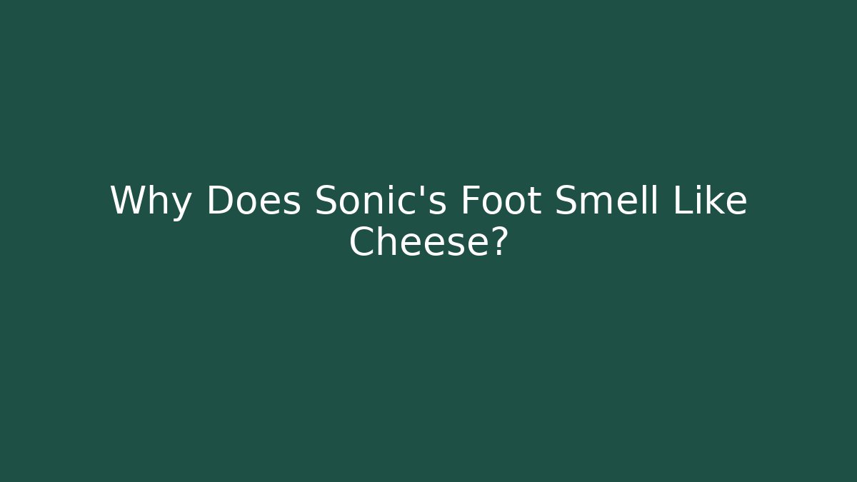 Why Does Sonic’s Foot Smell Like Cheese?
