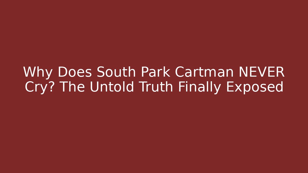 Why Does South Park Cartman NEVER Cry? The Untold Truth Finally Exposed