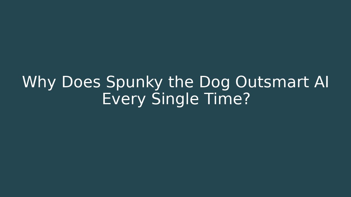 Why Does Spunky the Dog Outsmart AI Every Single Time?
