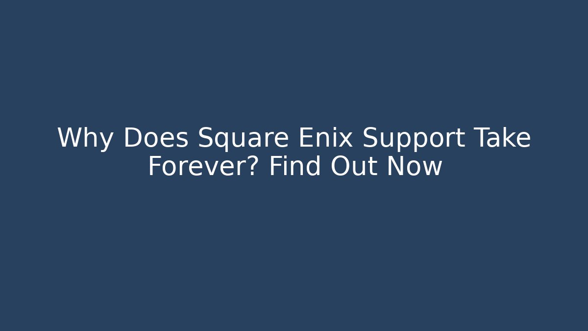 Why Does Square Enix Support Take Forever? Find Out Now