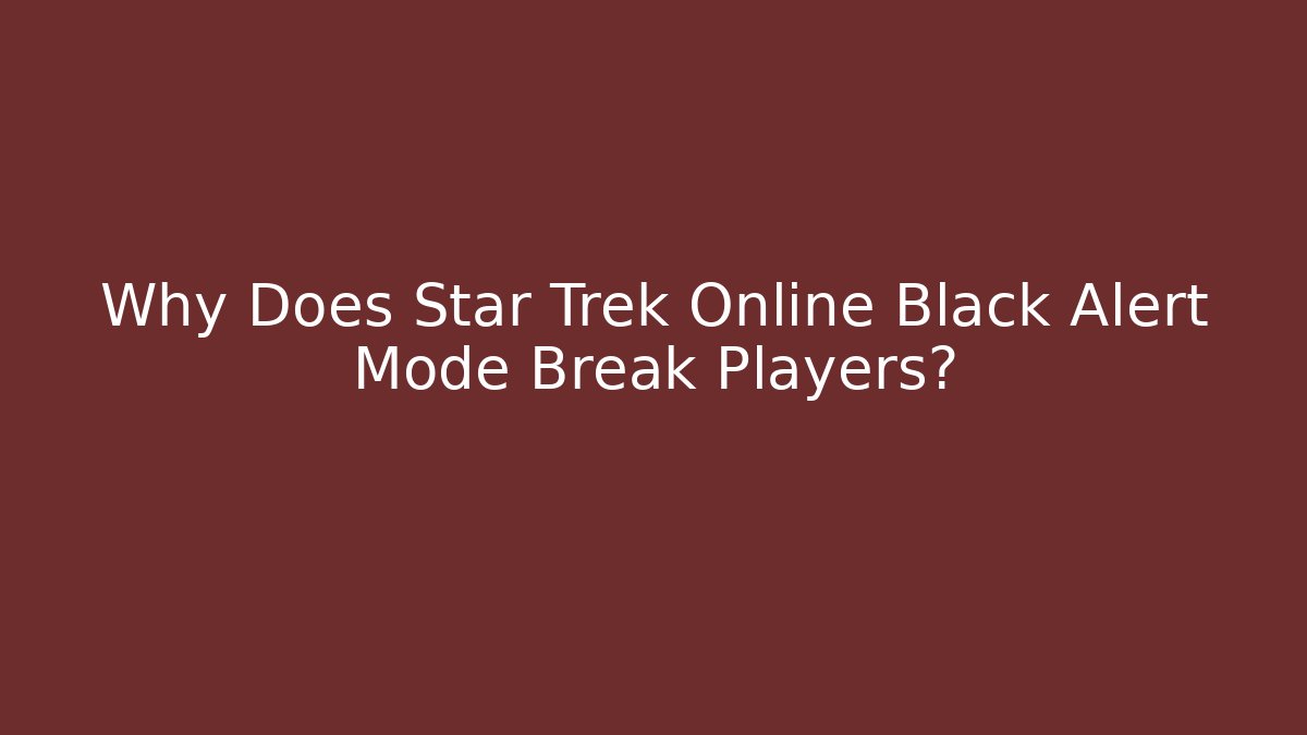 Why Does Star Trek Online Black Alert Mode Break Players?