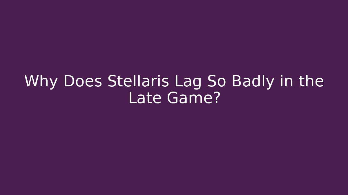 Why Does Stellaris Lag So Badly in the Late Game? - Felix Cat Insurance