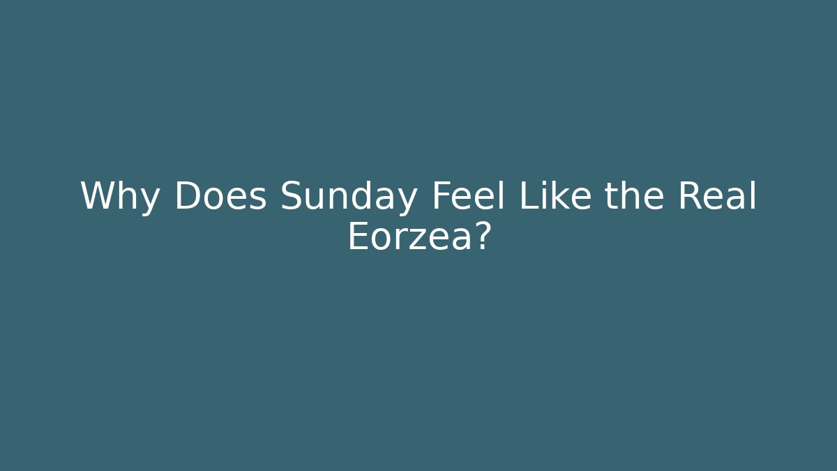 Why Does Sunday Feel Like the Real Eorzea?