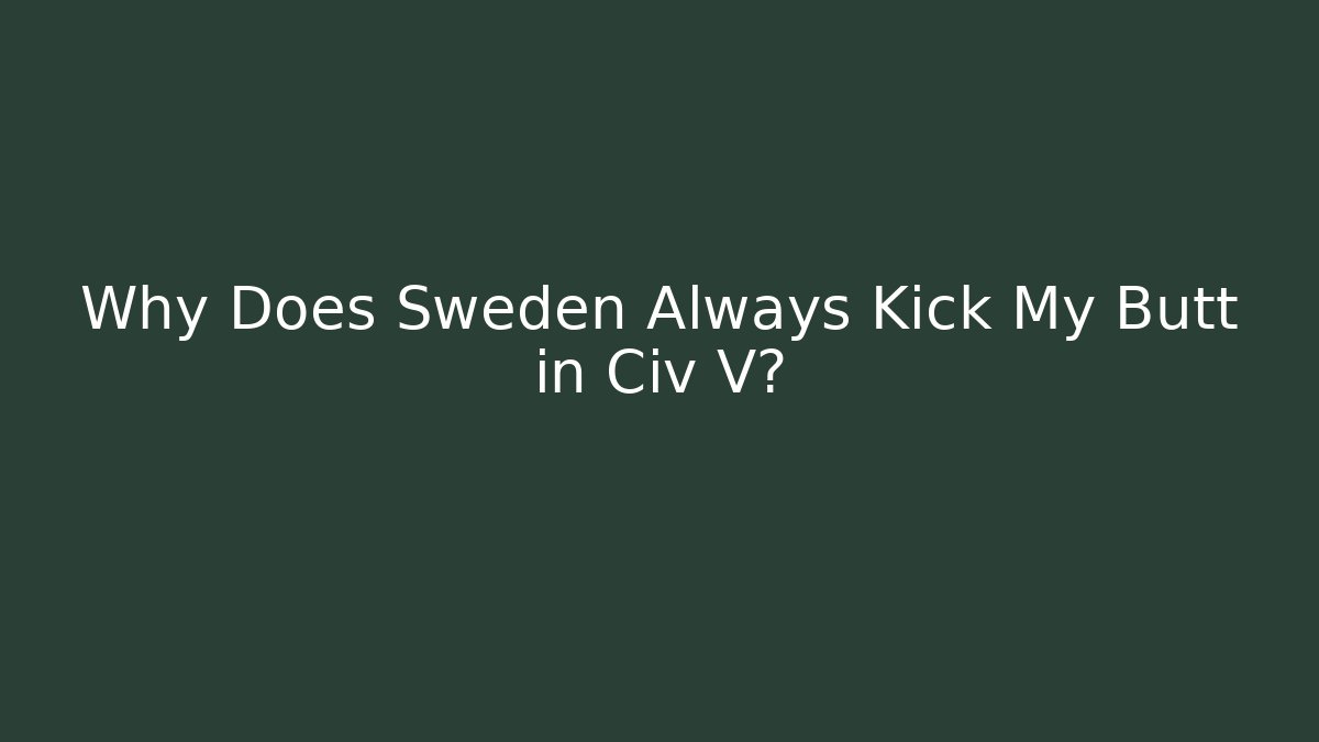 Why Does Sweden Always Kick My Butt in Civ V?