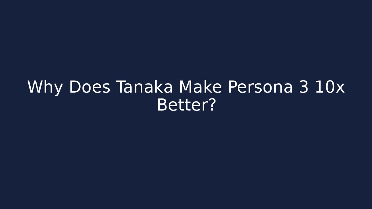 Why Does Tanaka Make Persona 3 10x Better?