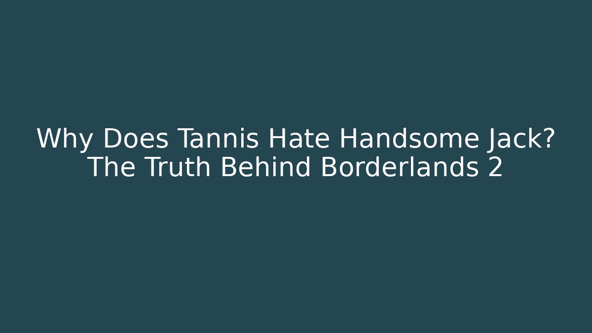 Why Does Tannis Hate Handsome Jack? The Truth Behind Borderlands 2